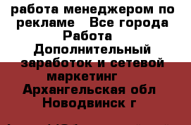работа менеджером по рекламе - Все города Работа » Дополнительный заработок и сетевой маркетинг   . Архангельская обл.,Новодвинск г.